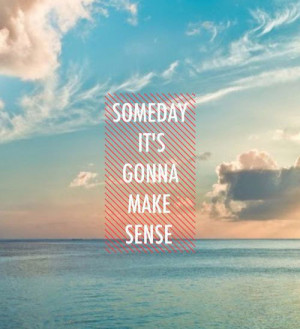 Someday it's gonna make sense