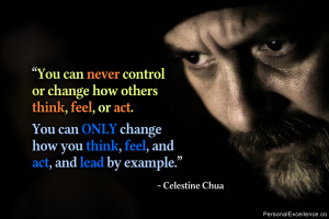 You can never control or change how others think, feel, or act. You ...