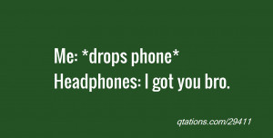 Image for Quote #29411: Me: *drops phone* Headphones: I got you bro.