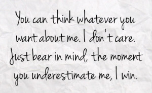 ... me i don t care just bear in mind the moment you underestimate me i