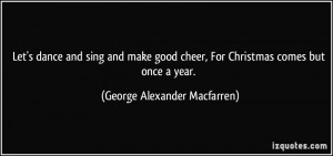 Let's dance and sing and make good cheer, For Christmas comes but once ...