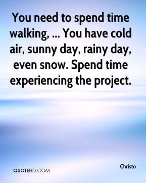 ... sunny day, rainy day, even snow. Spend time experiencing the project