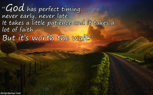 God has perfect timing; never early, never late. It takes a little ...