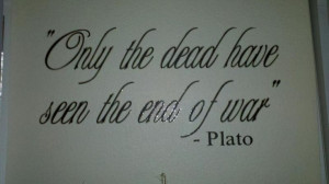 Only the dead have seen the end of war. -Plato