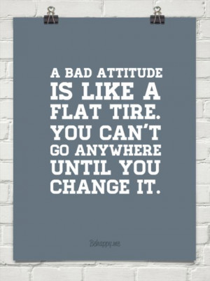bad attitude is like a flat tire. you can't go anywhere until you ...