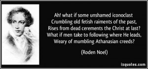 Ah! what if some unshamed iconoclast Crumbling old fetish raiments of ...