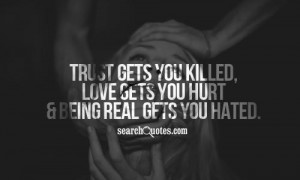 Trust gets you killed, love gets you hurt and being real gets you ...