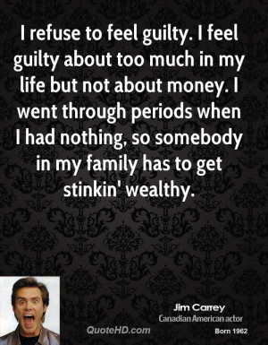 guilty. I feel guilty about too much in my life but not about money ...