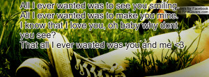 All I ever wanted was to see you smiling.All I ever wanted was to make ...