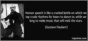 Human speech is like a cracked kettle on which we tap crude rhythms ...