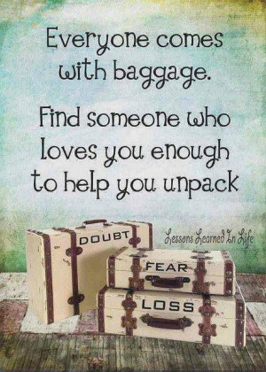 Even if you come with no baggage, I will make sure I unload all my ...