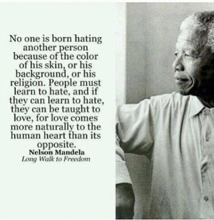 ... people can learn to hate, they can be taught to love - Nelson Mandela