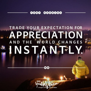 Trade your expectations for appreciation and the world changes ...