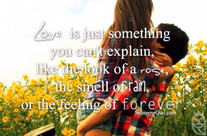 Love is just something you can't explain, like the look of a rose, the ...