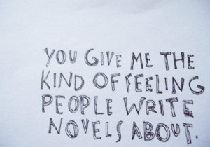You give me the kind of feeling people write novels about