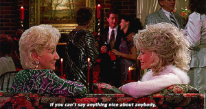 ... say anything nice about anybody,come sit by me. Steel Magnolias quotes