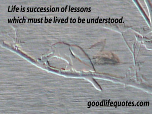 Good Life Quotes: 9, Life is succession of lessons which must be lived ...