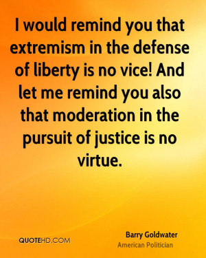 would remind you that extremism in the defense of liberty is no vice ...
