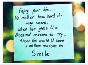 Enjoy your life, No matter how hard it. May seem, when life gives U a ...