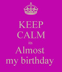 It's My Bday | KEEP CALM its Almost my birthday - KEEP CALM AND CARRY ...