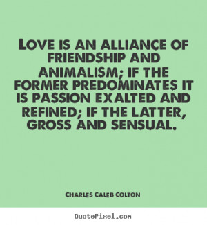 Love is an alliance of friendship and animalism; if the.. Charles ...