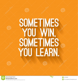 ... of an inspirational saying Sometimes you win, sometimes you learn