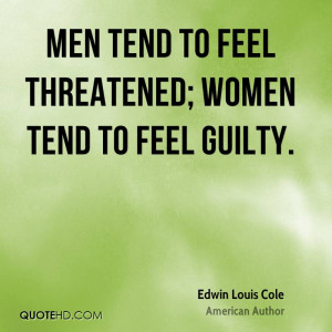 Men tend to feel threatened; women tend to feel guilty.