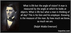 What is life but the angle of vision? A man is measured by the angle ...