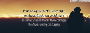 If you only think of things that you haven't got, you could have it ...