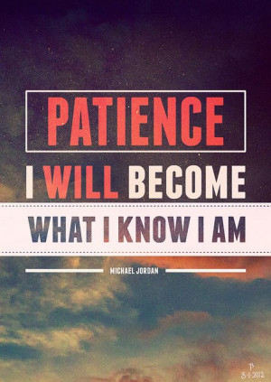Michael Jordan Quote: Patience I Will Become What I Know I Am