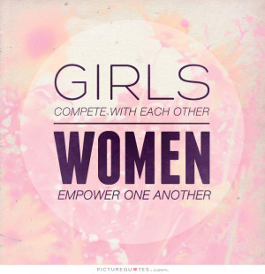 Girls compete with each other. Women empower one another Picture Quote ...
