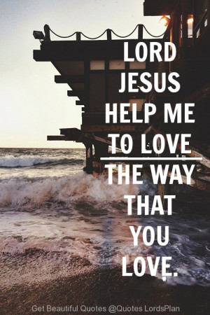 Lord Jesus, Help me to Love the People, the way you Love ME - Quotes ...