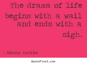 ... with a wail and ends with a sigh. Minna Antrim popular life quotes