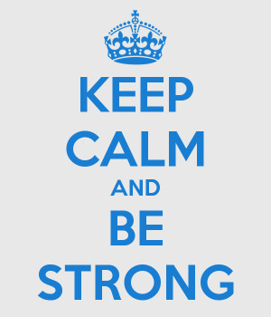 KEEP CALM AND BE STRONG