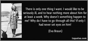 ... go through all this? If only I had never set eyes on him! - Eva Braun