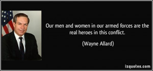 ... our armed forces are the real heroes in this conflict. - Wayne Allard