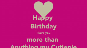 Happy Birthday I love you more than Anything my Cutiepie