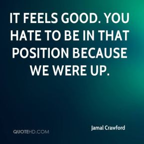 Jamal Crawford - It feels good. You hate to be in that position ...