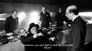 Gentlemen,you can't fight in here,this is the War Room!