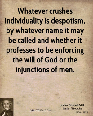 Whatever crushes individuality is despotism, by whatever name it may ...