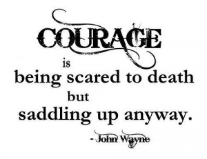 17. “Courage is being scared to death but saddling up anyway ...