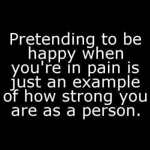 Pretending to be happy when you're in pain is an example of how strong ...