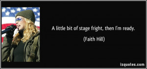 little bit of stage fright, then I'm ready. - Faith Hill
