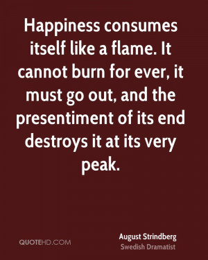 Happiness consumes itself like a flame. It cannot burn for ever, it ...