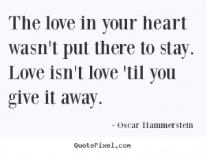 The love in your heart wasn't put there to stay. love isn't love 'til ...