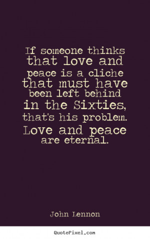 Love quotes - If someone thinks that love and peace is a cliche that ...
