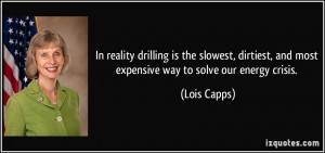... , and most expensive way to solve our energy crisis. - Lois Capps