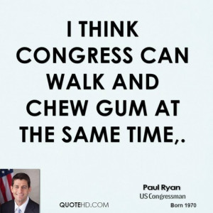 Paul ryan quote i think congress can walk and chew gum at the same