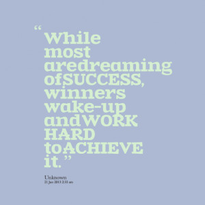 ... are dreaming of success, winners wakeup and work hard to achieve it
