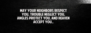 May your neighbors respect you, trouble neglect you, angles protect ...